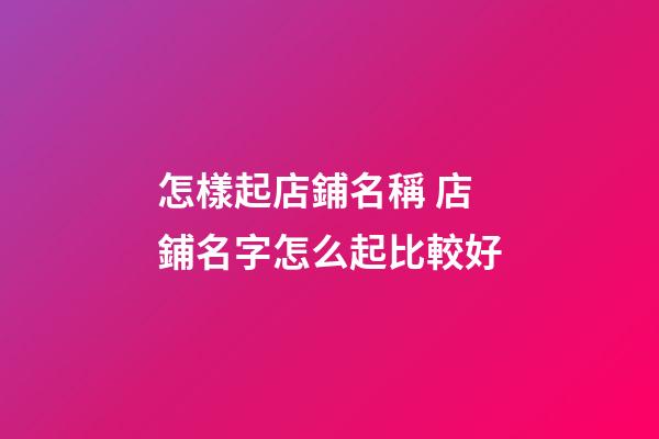 怎樣起店鋪名稱 店鋪名字怎么起比較好-第1張-店鋪起名-玄機派